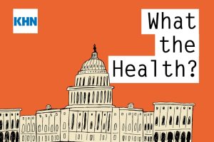 KHN’s ‘What the Health?’: The Changing of the Guard