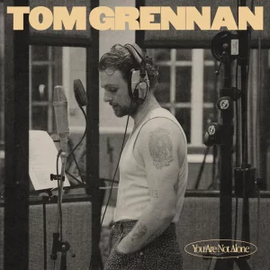 Tom Grennan’s ‘You Are Not Alone’ Is His Most Personal Song Yet