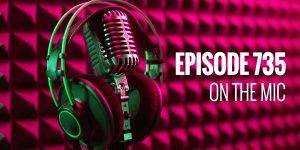 Episode 735 – On the mic