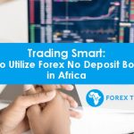 Trading Smart: How to Utilize Forex No Deposit Bonuses In Africa – Lifestyle Nigeria