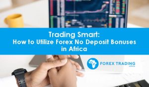 Trading Smart: How to Utilize Forex No Deposit Bonuses In Africa – Lifestyle Nigeria