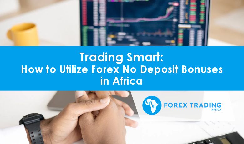 Trading Smart: How to Utilize Forex No Deposit Bonuses In Africa – Lifestyle Nigeria