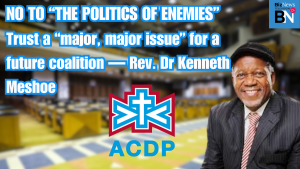 NO TO “THE POLITICS OF ENEMIES”: Trust a “major, major issue” for a future coalition — Rev. Dr Kenneth Meshoe