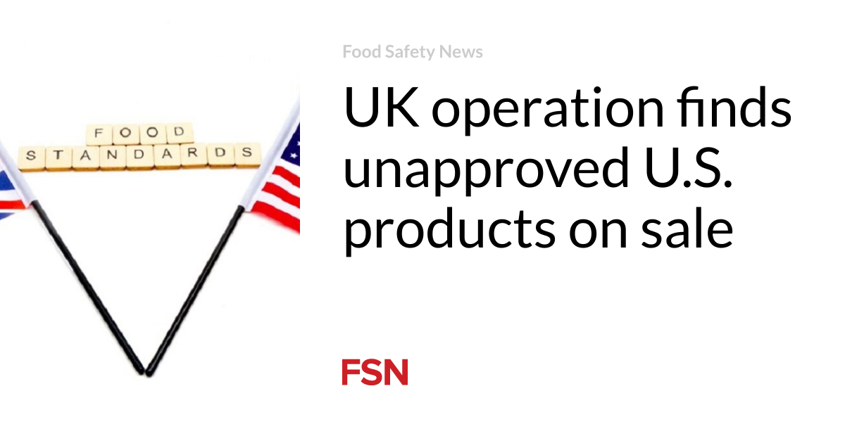 UK operation finds unapproved U.S. products on sale