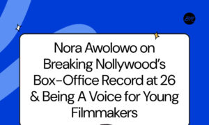 Nora Awolowo on Breaking Nollywood’s Box-Office Record at 26 & Being A Voice for Young Filmmakers