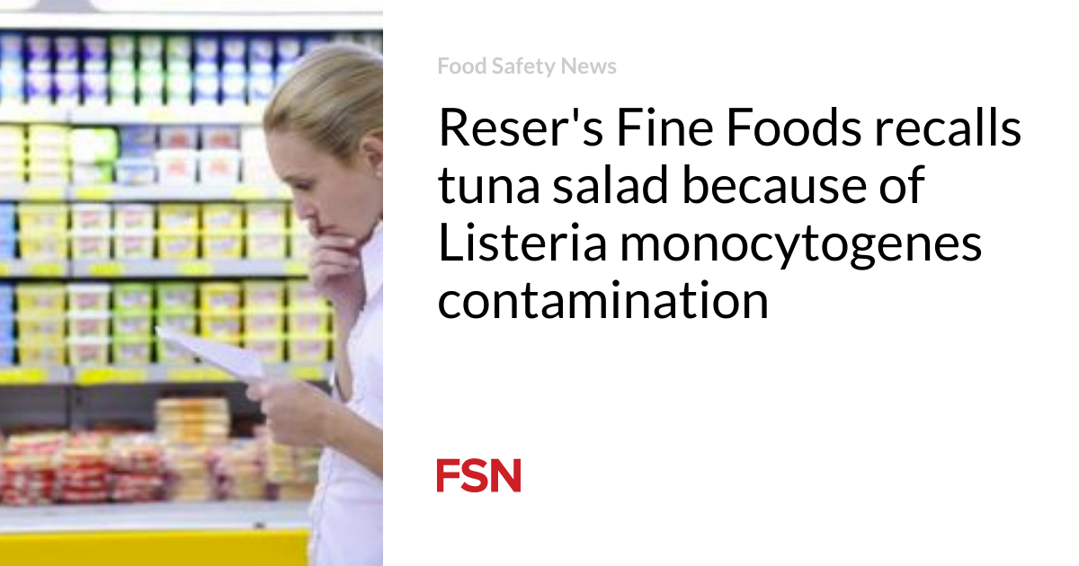 Reser’s Fine Foods recalls tuna salad because of Listeria monocytogenes contamination