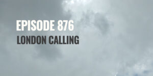 Episode 876 – London calling